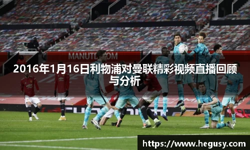 2016年1月16日利物浦对曼联精彩视频直播回顾与分析