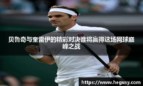 贝鲁奇与奎雷伊的精彩对决谁将赢得这场网球巅峰之战