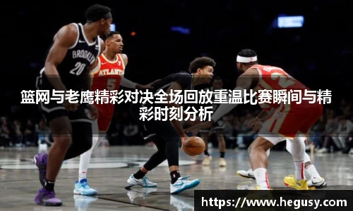 篮网与老鹰精彩对决全场回放重温比赛瞬间与精彩时刻分析