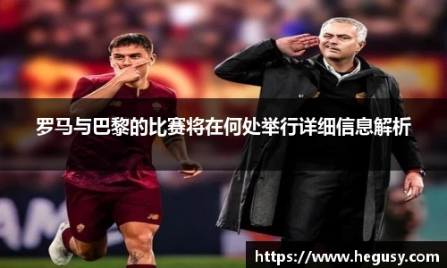 罗马与巴黎的比赛将在何处举行详细信息解析
