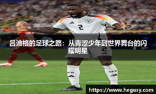 吕迪格的足球之路：从青涩少年到世界舞台的闪耀明星