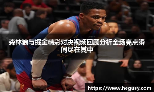森林狼与掘金精彩对决视频回顾分析全场亮点瞬间尽在其中