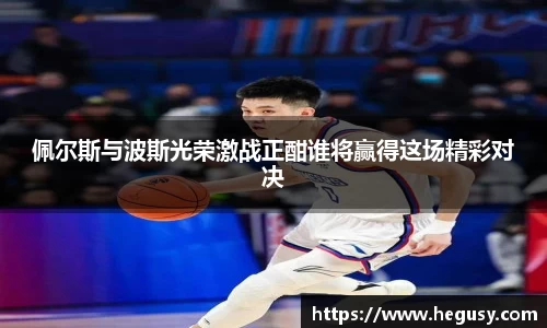 佩尔斯与波斯光荣激战正酣谁将赢得这场精彩对决