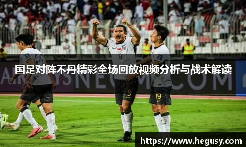 国足对阵不丹精彩全场回放视频分析与战术解读