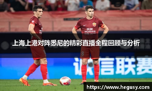 上海上港对阵悉尼的精彩直播全程回顾与分析