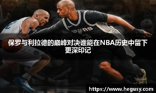 保罗与利拉德的巅峰对决谁能在NBA历史中留下更深印记
