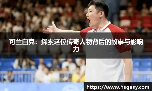 可兰白克：探索这位传奇人物背后的故事与影响力