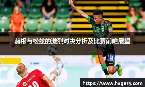 赫根与松兹的激烈对决分析及比赛前瞻展望