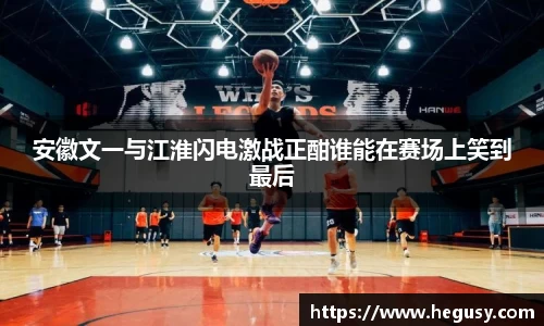 安徽文一与江淮闪电激战正酣谁能在赛场上笑到最后